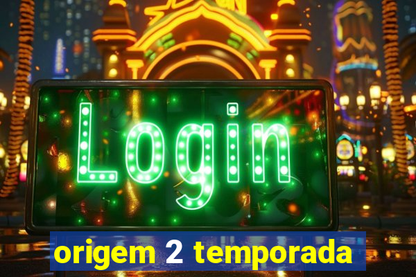 origem 2 temporada